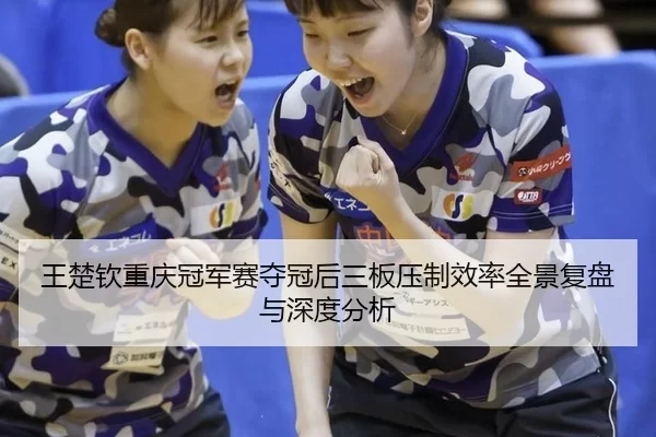wang-chu-qin-chong-qing-guan-jun-sai-duo-guan-hou-san-ban-ya-zhi-xiao-lv-quan-jing-fu-pan-yu-shen-du-fen-xi-2-657.jpg